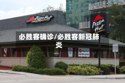 必胜客确诊/必胜客新冠肺炎