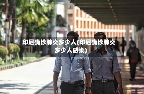 印尼确诊肺炎多少人(印尼确诊肺炎多少人感染)-第2张图片