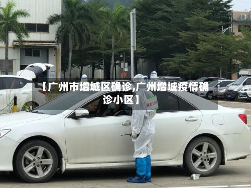 【广州市增城区确诊,广州增城疫情确诊小区】-第2张图片