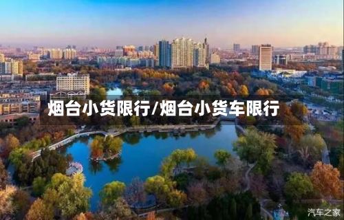 烟台小货限行/烟台小货车限行-第3张图片