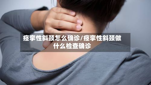 痉挛性斜颈怎么确诊/痉挛性斜颈做什么检查确诊-第3张图片