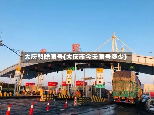 大庆解除限号(大庆市今天限号多少)-第2张图片