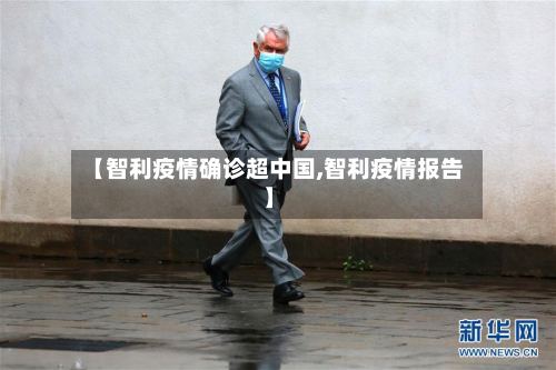 【智利疫情确诊超中国,智利疫情报告】-第2张图片
