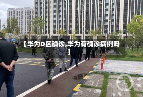 【华为D区确诊,华为有确诊病例吗】