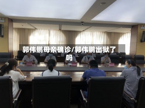郭伟鹏母亲确诊/郭伟鹏出狱了吗-第2张图片