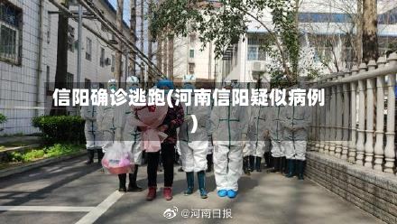 信阳确诊逃跑(河南信阳疑似病例)-第3张图片
