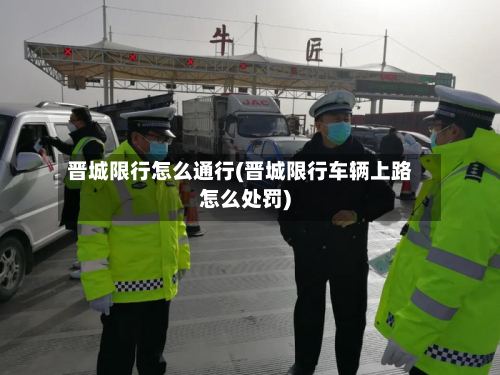晋城限行怎么通行(晋城限行车辆上路怎么处罚)-第3张图片
