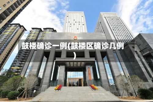 鼓楼确诊一例(鼓楼区确诊几例)-第3张图片