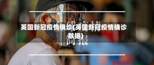 英国新冠疫情确诊(英国新冠疫情确诊数据)-第2张图片