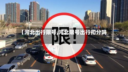 【河北出行限号,河北限号出行扣分吗】-第3张图片