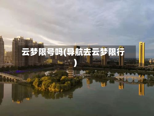 云梦限号吗(导航去云梦限行)-第2张图片