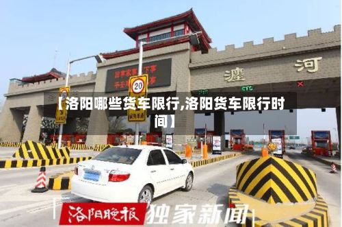 【洛阳哪些货车限行,洛阳货车限行时间】-第3张图片