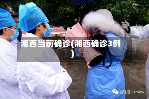 湘西当前确诊(湘西确诊3例)-第2张图片