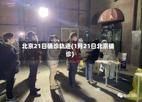 北京21日确诊轨迹(1月21日北京确诊)