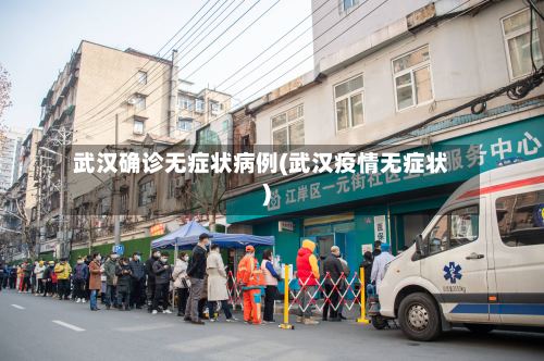 武汉确诊无症状病例(武汉疫情无症状)