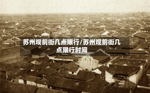 苏州观前街几点限行/苏州观前街几点限行时间-第3张图片