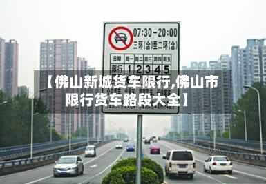 【佛山新城货车限行,佛山市限行货车路段大全】-第2张图片