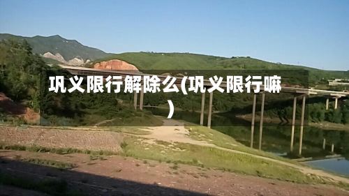 巩义限行解除么(巩义限行嘛)