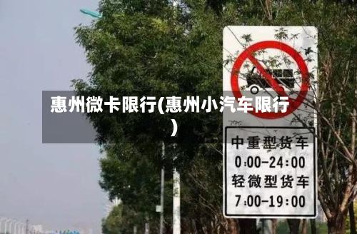 惠州微卡限行(惠州小汽车限行)