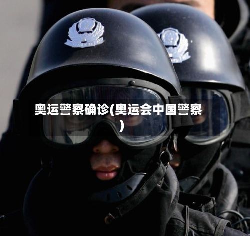 奥运警察确诊(奥运会中国警察)-第2张图片