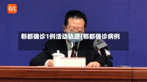 郫都确诊1例活动轨迹(郫都确诊病例)-第2张图片