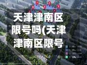 天津津南区限号吗(天津津南区限号吗现在)