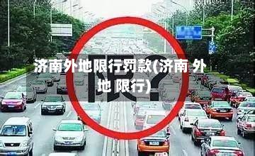 济南外地限行罚款(济南 外地 限行)