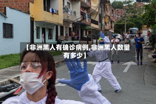 【非洲黑人有确诊病例,非洲黑人数量有多少】