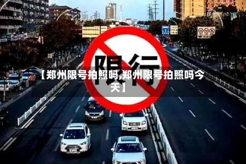 【郑州限号拍照吗,郑州限号拍照吗今天】-第2张图片