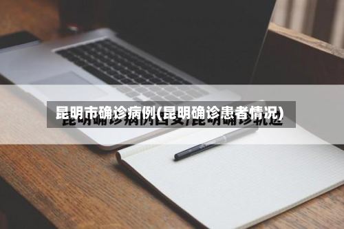 昆明市确诊病例(昆明确诊患者情况)-第3张图片