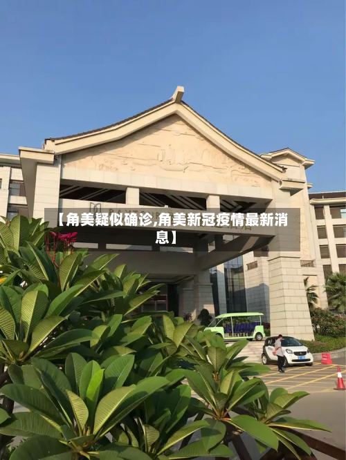 【角美疑似确诊,角美新冠疫情最新消息】-第2张图片