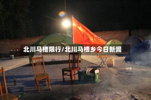 北川马槽限行/北川马槽乡今日新闻-第2张图片