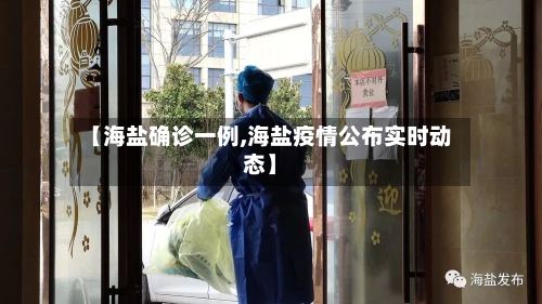 【海盐确诊一例,海盐疫情公布实时动态】-第3张图片