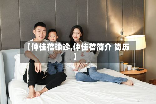 【仲佳蓓确诊,仲佳蓓简介 简历】-第2张图片
