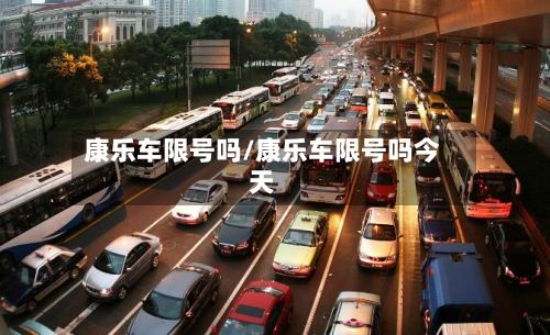 康乐车限号吗/康乐车限号吗今天-第2张图片