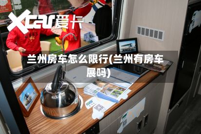 兰州房车怎么限行(兰州有房车展吗)-第2张图片