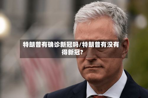 特朗普有确诊新冠吗/特朗普有没有得新冠?