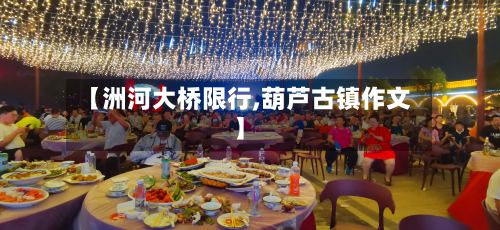 【洲河大桥限行,葫芦古镇作文】