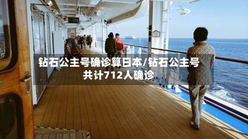钻石公主号确诊算日本/钻石公主号共计712人确诊