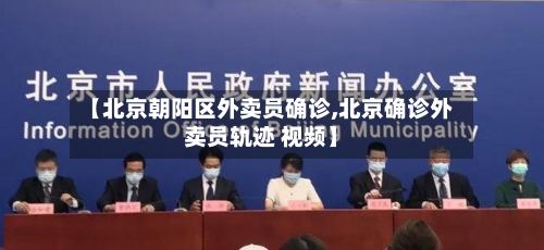 【北京朝阳区外卖员确诊,北京确诊外卖员轨迹 视频】-第3张图片