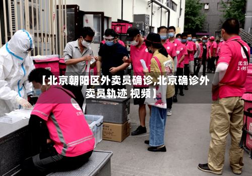 【北京朝阳区外卖员确诊,北京确诊外卖员轨迹 视频】-第2张图片