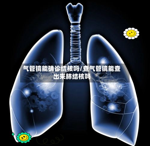 气管镜能确诊结核吗/查气管镜能查出来肺结核吗