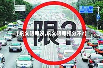 【巩义限号没,巩义限号扣分不?】