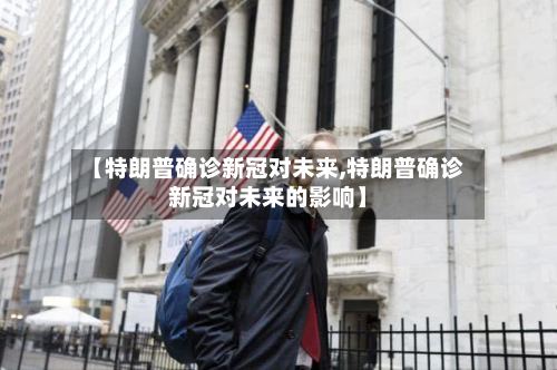 【特朗普确诊新冠对未来,特朗普确诊新冠对未来的影响】-第2张图片