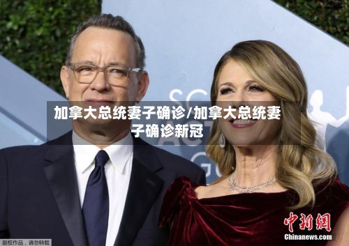 加拿大总统妻子确诊/加拿大总统妻子确诊新冠