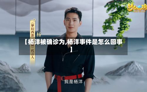 【杨洋被确诊为,杨洋事件是怎么回事】-第2张图片