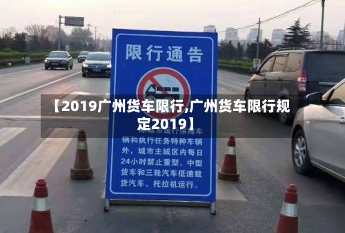 【2019广州货车限行,广州货车限行规定2019】