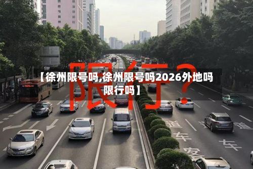 【徐州限号吗,徐州限号吗2026外地吗限行吗】