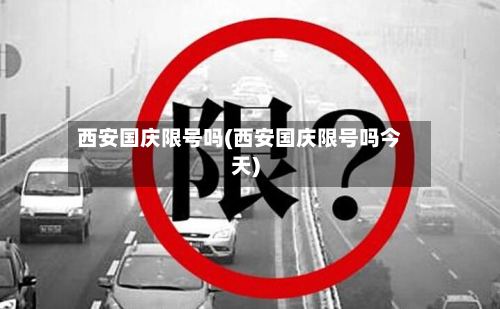 西安国庆限号吗(西安国庆限号吗今天)