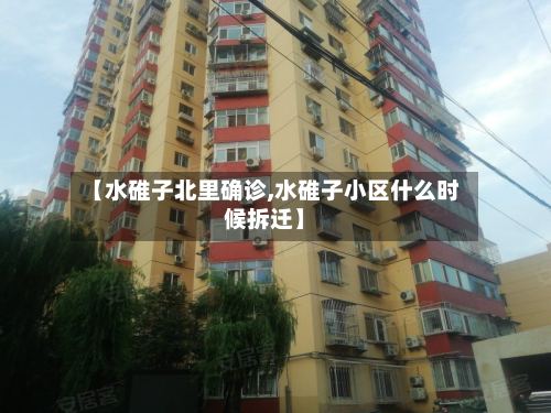 【水碓子北里确诊,水碓子小区什么时候拆迁】-第3张图片